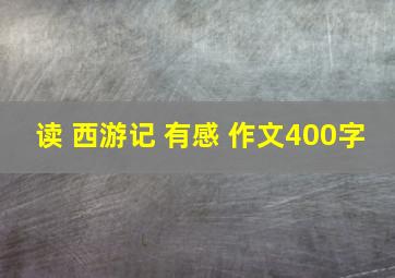 读 西游记 有感 作文400字